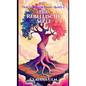 Ulm, Claudia Der Lehrende Hain Band 2: Die Rebellische Seele Ulm, Claudia Der Lehrende Hain Band 2: Die Rebellische Seele