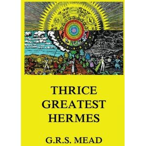 Mead, G. R. S. Thrice-Greatest Hermes: Volumes I, II, III. Mead, G. R. S. Thrice-Greatest Hermes: Volumes I, II, III.