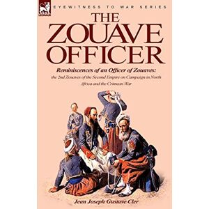 Cler, Jean Joseph Gustave The Zouave Officer: Reminiscences of an Officer of Zouaves-the 2nd Zouaves of the Second Empire on Campaign in North Africa and the Crimean War Cler, Jean Joseph Gustave The Zouave Officer: Reminiscences of an Officer of Zouaves-the 2nd Zouaves of the Second Empire on Campaign in North Africa and the Crimean War