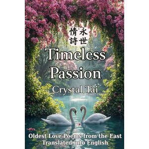 Tai, Crystal Timeless Passion: Oldest Love Poems from the East, Translated into English (Timeless Poetry) Tai, Crystal Timeless Passion: Oldest Love Poems from the East, Translated into English (Timeless Poetry)