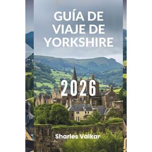 Valkar, Sharles GUÍA DE VIAJE DE YORKSHIRE 2026: “Un viaje por el corazón de Inglaterra” Valkar, Sharles GUÍA DE VIAJE DE YORKSHIRE 2026: “Un viaje por el corazón de Inglaterra”
