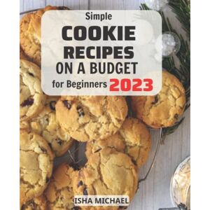 Michael, Isha Simple Cookie Recipes On A Budget For Beginners 2023: The Perfect Baking Book Recipes for Cooking Brownies , Bars, Chocolate, Cookies, Desserts, Muffin, Pastry Guide to Baking Cookies at Home Michael, Isha Simple Cookie Recipes On A Budget For Beginners 2023: The Perfect Baking Book Recipes for Cooking Brownies , Bars, Chocolate, Cookies, Desserts, Muffin, Pastry Guide to Baking Cookies at Home