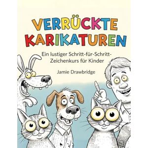 Drawbridge, Jamie Verrückte Karikaturen: Lerne, lustige Figuren mit einfachen Anleitungen und jeder Menge Spaß zu zeichnen, Ein lustiger Schritt-für-Schritt-Zeichenkurs für Kinder Drawbridge, Jamie Verrückte Karikaturen: Lerne, lustige Figuren mit einfachen Anleitungen und jeder Menge Spaß zu zeichnen, Ein lustiger Schritt-für-Schritt-Zeichenkurs für Kinder