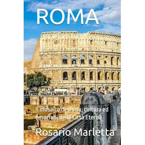Marletta, Rosario ROMA: Il mosaico di storia, cultura ed emozioni della Città Eterna (Viaggi) Marletta, Rosario ROMA: Il mosaico di storia, cultura ed emozioni della Città Eterna (Viaggi)