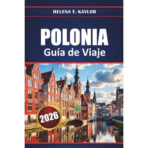 Kaylor, Helena T. Polonia Guía De Viaje 2026: Explora los principales destinos, ciudades históricas, gastronomía local, joyas ocultas y experiencias culturales de toda Europa Central Kaylor, Helena T. Polonia Guía De Viaje 2026: Explora los principales destinos, ciudades históricas, gastronomía local, joyas ocultas y experiencias culturales de toda Europa Central
