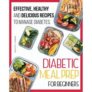 Romero, Brigitte S. Diabetic Meal Prep For Beginners: Effective, Healthy and Delicious Recipes To Manage Diabetes. The Perfect Diabetic Cookbook for Beginners Romero, Brigitte S. Diabetic Meal Prep For Beginners: Effective, Healthy and Delicious Recipes To Manage Diabetes. The Perfect Diabetic Cookbook for Beginners