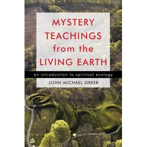 John Michael Greer Mystery Teachings From The Living Earth: An Introduction to Spiritual Ecology John Michael Greer Mystery Teachings From The Living Earth: An Introduction to Spiritual Ecology