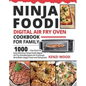 Wood, Kenzi Ninja Foodi Digital Air Fry Oven Cookbook for Family: 1000-Day Quick & Easy Delicious Ninja Foodi Digital Air Fry Oven Recipes to Air Fry, Roast, Broil, Bake, Bagel, Toast and Dehydrate Wood, Kenzi Ninja Foodi Digital Air Fry Oven Cookbook for Family: 1000-Day Quick & Easy Delicious Ninja Foodi Digital Air Fry Oven Recipes to Air Fry, Roast, Broil, Bake, Bagel, Toast and Dehydrate