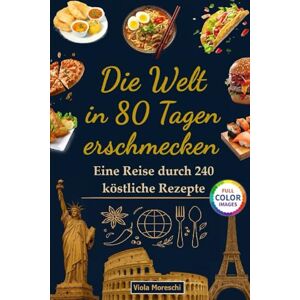Moreschi, Viola Die Welt in 80 Tagen erschmecken: Eine Reise durch 240 köstliche Rezepte: Internationales Kochbuch mit 240 traditionellen Gerichten zum Frühstück, Mittag- und Abendessen zum Erkunden von 80 Ländern Moreschi, Viola Die Welt in 80 Tagen erschmecken: Eine Reise durch 240 köstliche Rezepte: Internationales Kochbuch mit 240 traditionellen Gerichten zum Frühstück, Mittag- und Abendessen zum Erkunden von 80 Ländern
