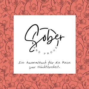 Reicher, Angelique Sober and Proud Ein Ausmalbuch für die Reise zur Nüchternheit: Mit inspirierenden Sprüchen und floralen Mustern für Achtsamkeit und ... für Nüchternheit und Selbstfindung) Reicher, Angelique Sober and Proud Ein Ausmalbuch für die Reise zur Nüchternheit: Mit inspirierenden Sprüchen und floralen Mustern für Achtsamkeit und ... für Nüchternheit und Selbstfindung)