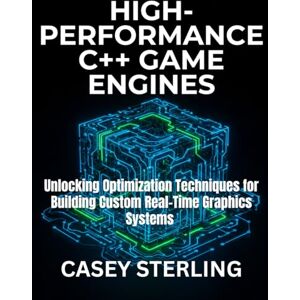 STERLING, CASEY HIGH-PERFORMANCE C++ GAME ENGINES: FROM SCRATCH TO MASTERY: Unlocking Optimization Techniques for Building Custom Real-Time Graphics Systems STERLING, CASEY HIGH-PERFORMANCE C++ GAME ENGINES: FROM SCRATCH TO MASTERY: Unlocking Optimization Techniques for Building Custom Real-Time Graphics Systems