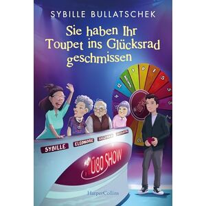 Bullatschek, Sybille Sie haben Ihr Toupet ins Glücksrad geschmissen: Brüllend komisch und mit viel Herz Pflägerin der Herzen Sybille Bullatschek mit neuen Abenteuern aus dem Seniorenheim Bullatschek, Sybille Sie haben Ihr Toupet ins Glücksrad geschmissen: Brüllend komisch und mit viel Herz Pflägerin der Herzen Sybille Bullatschek mit neuen Abenteuern aus dem Seniorenheim