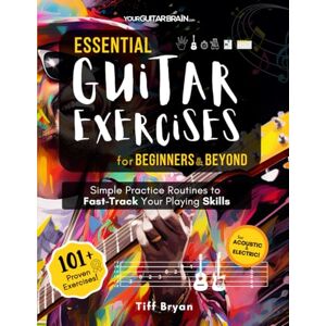 Bryan, (YourGuitarBrain) Tiff Essential Guitar Exercises for Beginners & Beyond: Simple Practice Routines to Fast-Track Your Guitar Playing Skills Learn Electric or Acoustic Book ... Way More (Learn Guitar Books for Beginners +) Bryan, (YourGuitarBrain) Tiff Essential Guitar Exercises for Beginners & Beyond: Simple Practice Routines to Fast-Track Your Guitar Playing Skills Learn Electric or Acoustic Book ... Way More (Learn Guitar Books for Beginners +)