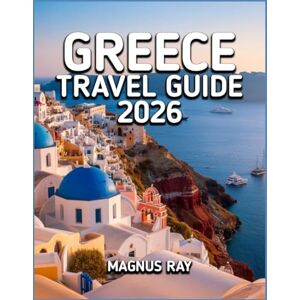 Ray, Magnus GREECE TRAVEL GUIDE 2026: Where Ancient Wonders Meet Island Dreams — Your Immersive Journey Through Greece’s Timeless Beauty in 2026 Ray, Magnus GREECE TRAVEL GUIDE 2026: Where Ancient Wonders Meet Island Dreams — Your Immersive Journey Through Greece’s Timeless Beauty in 2026