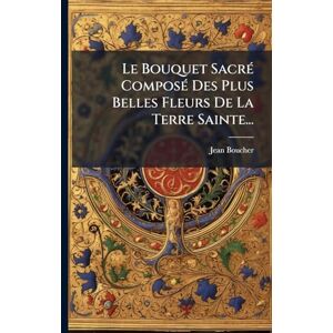 (Cordelier), Jean Boucher Le Bouquet SacrÃ(c) ComposÃ(c) Des Plus Belles Fleurs De La Terre Sainte... (Cordelier), Jean Boucher Le Bouquet SacrÃ(c) ComposÃ(c) Des Plus Belles Fleurs De La Terre Sainte...