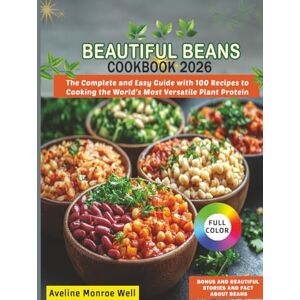 Well, Aveline Monroe Beautiful Beans Cookbook 2026: The Complete and Easy Guide with 100 Recipes to Cooking the World's Most Versatile Plant Protein Well, Aveline Monroe Beautiful Beans Cookbook 2026: The Complete and Easy Guide with 100 Recipes to Cooking the World's Most Versatile Plant Protein