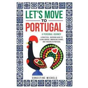 Michels, Ernestine Let's Move to Portugal: A Personal Journey, A Practical, Inspiring Guide to Living Abroad, Embracing Change, and Thriving in Portugal Michels, Ernestine Let's Move to Portugal: A Personal Journey, A Practical, Inspiring Guide to Living Abroad, Embracing Change, and Thriving in Portugal