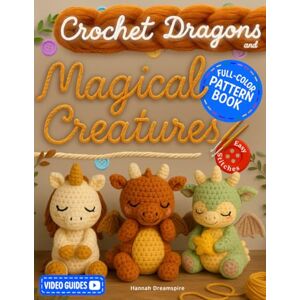 Dreamspire, Hannah Crochet Dragons and Magical Creatures Pattern Book: Discover the Whimsical World of Fantasy Yarn Creations with Easy Stitches, Step-by-Step Photos, and Cute Animal Designs – With Video Guides Dreamspire, Hannah Crochet Dragons and Magical Creatures Pattern Book: Discover the Whimsical World of Fantasy Yarn Creations with Easy Stitches, Step-by-Step Photos, and Cute Animal Designs – With Video Guides