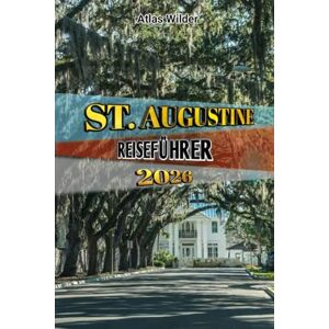 Wilder, Atlas ST. AUGUSTINE REISEFÜHRER 2026: Entdecken Sie Amerikas älteste Stadt: Historische Wahrzeichen, verborgene Schätze, lokale Gerichte und Reisetipps für jedes Budget Wilder, Atlas ST. AUGUSTINE REISEFÜHRER 2026: Entdecken Sie Amerikas älteste Stadt: Historische Wahrzeichen, verborgene Schätze, lokale Gerichte und Reisetipps für jedes Budget