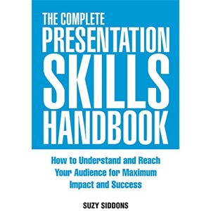 SIDDONS, Suzy The Complete Presentation Skills Handbook: How to Understand and Reach Your Audience for Maximum Impact and Success SIDDONS, Suzy The Complete Presentation Skills Handbook: How to Understand and Reach Your Audience for Maximum Impact and Success