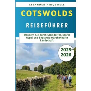 Kingswell, Lysander Cotswolds Reiseführer 2025–2026: Wandern Sie durch Steindörfer, sanfte Hügel und Englands märchenhafte Landschaft Kingswell, Lysander Cotswolds Reiseführer 2025–2026: Wandern Sie durch Steindörfer, sanfte Hügel und Englands märchenhafte Landschaft