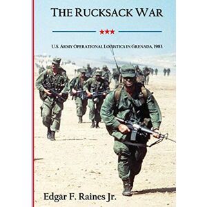 Raines Jr., Edgar F. The Rucksack War: U.S. Army Operational Logistics in Grenada, 1983 Raines Jr., Edgar F. The Rucksack War: U.S. Army Operational Logistics in Grenada, 1983
