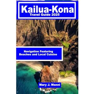 J. Manni, Mary Kailua-Kona Travel Guide 2025: Navigation Featuring Beaches and Local Cuisine J. Manni, Mary Kailua-Kona Travel Guide 2025: Navigation Featuring Beaches and Local Cuisine