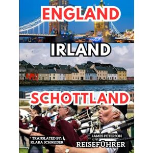 Peterson, James England Irland Schottland REISEFÜHRER: Ein informativer Begleiter mit Karten, Bildern und Tipps für eine unvergessliche Reise durch die Britischen Inseln Peterson, James England Irland Schottland REISEFÜHRER: Ein informativer Begleiter mit Karten, Bildern und Tipps für eine unvergessliche Reise durch die Britischen Inseln
