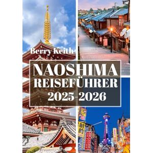 Keith, Berry NAOSHIMA REISEFÜHRER 2025-2026 (VOLLFARBE): Eine Reise durch zeitgenössische Kunst, die Ruhe am Meer und die kreative Seele der japanischen Kunstinsel Keith, Berry NAOSHIMA REISEFÜHRER 2025-2026 (VOLLFARBE): Eine Reise durch zeitgenössische Kunst, die Ruhe am Meer und die kreative Seele der japanischen Kunstinsel