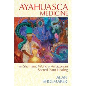 Shoemaker, Alan Ayahuasca Medicine: The Shamanic World of Amazonian Sacred Plant Healing Shoemaker, Alan Ayahuasca Medicine: The Shamanic World of Amazonian Sacred Plant Healing