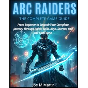 Martin, Joe M. ARC RAIDERS: THE COMPLETE GAME GUIDE: From Beginner to Legend: Your Complete Journey Through Raids, Skills, Keys, Secrets, and the Final Zone” Martin, Joe M. ARC RAIDERS: THE COMPLETE GAME GUIDE: From Beginner to Legend: Your Complete Journey Through Raids, Skills, Keys, Secrets, and the Final Zone”
