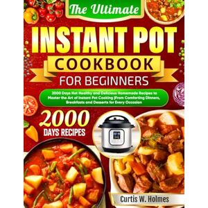 Holmes, Curtis W. The Ultimate Instant Pot Cookbook for Beginners: 2000 Days Hot Healthy and Delicious Homemade Recipes to Master the Art of Instant Pot Cooking From ... Breakfasts and Desserts for Every Occasion Holmes, Curtis W. The Ultimate Instant Pot Cookbook for Beginners: 2000 Days Hot Healthy and Delicious Homemade Recipes to Master the Art of Instant Pot Cooking From ... Breakfasts and Desserts for Every Occasion