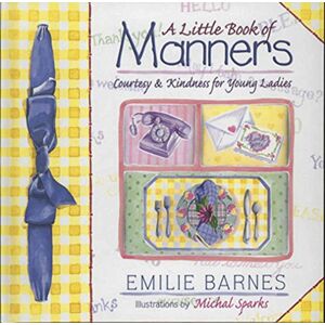 Emilie Barnes A Little Book of Manners: Etiquette for Young Ladies Emilie Barnes A Little Book of Manners: Etiquette for Young Ladies