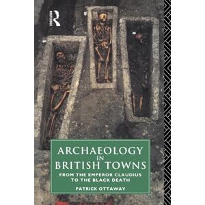 Ottaway, Patrick Archaeology in British Towns: From the Emperor Claudius to the Black Death Ottaway, Patrick Archaeology in British Towns: From the Emperor Claudius to the Black Death