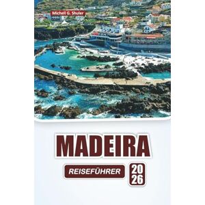 Shuler, Michell G. MADEIRA REISEFÜHRER 2026: Entdecken Sie Top-Attraktionen, versteckte Juwelen, Bergpfade, lokale Küche und malerische Routen in Portugals Inselregion Shuler, Michell G. MADEIRA REISEFÜHRER 2026: Entdecken Sie Top-Attraktionen, versteckte Juwelen, Bergpfade, lokale Küche und malerische Routen in Portugals Inselregion