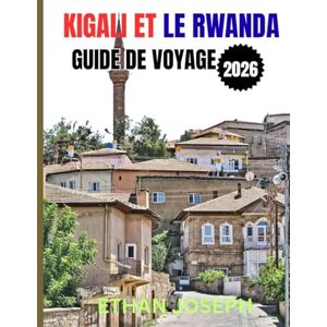 Joseph, Ethan KIGALI ET LE RWANDA GUIDE DE VOYAGE 2026: Votre guide essentiel de Kigali, des aventures animalières et de la riche culture du Rwanda Joseph, Ethan KIGALI ET LE RWANDA GUIDE DE VOYAGE 2026: Votre guide essentiel de Kigali, des aventures animalières et de la riche culture du Rwanda