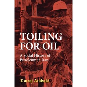 Atabaki, Touraj Toiling for Oil: A Social History of Petroleum in Iran Atabaki, Touraj Toiling for Oil: A Social History of Petroleum in Iran