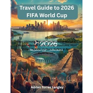 Torres Langley, Adrian Travel Guide to 2026 FIFA World Cup: “Your Ultimate Travel Companion to the USA–Canada–Mexico Tournament: Stadiums, Host Cities, Tickets, Culture, Safety & Fan Experience” Torres Langley, Adrian Travel Guide to 2026 FIFA World Cup: “Your Ultimate Travel Companion to the USA–Canada–Mexico Tournament: Stadiums, Host Cities, Tickets, Culture, Safety & Fan Experience”