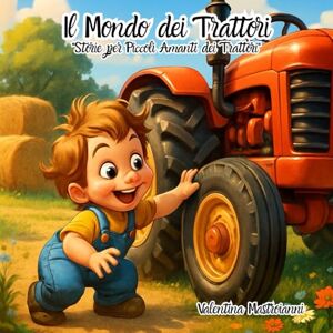Mastroianni, Valentina Il Mondo dei Trattori: "Storie per Piccoli Amanti dei Trattori Mastroianni, Valentina Il Mondo dei Trattori: "Storie per Piccoli Amanti dei Trattori