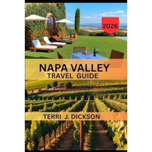 DICKSON, TERRI J. NAPA VALLEY TRAVEL GUIDE 2026: Tasting Life, One Glass at a Time: Your Complete Guide to Napa Valley 2026 DICKSON, TERRI J. NAPA VALLEY TRAVEL GUIDE 2026: Tasting Life, One Glass at a Time: Your Complete Guide to Napa Valley 2026