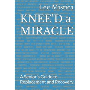 Lee KNEE'D a MIRACLE: A Senior's Guide to Replacement and Recovery Lee KNEE'D a MIRACLE: A Senior's Guide to Replacement and Recovery