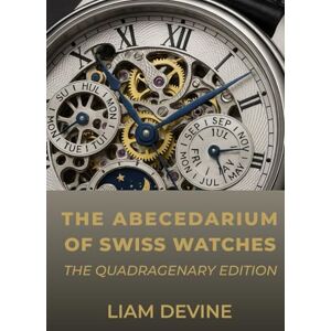 Devine, Liam THE ABECEDARIUM OF SWISS WATCHES: The Quadragenary Edition Devine, Liam THE ABECEDARIUM OF SWISS WATCHES: The Quadragenary Edition