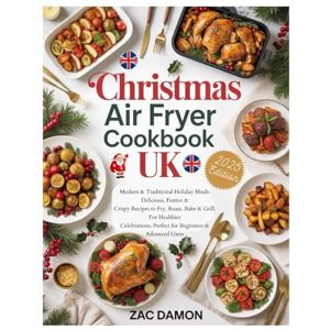Grant, Robert Christmas Air Fryer Cookbook UK: Modern & Traditional Holiday Meals: Delicious, Festive & Crispy Recipes to Fry, Roast, Bake & Grill. For Healthier Celebrations, Perfect for Beginners & Advanced Users Grant, Robert Christmas Air Fryer Cookbook UK: Modern & Traditional Holiday Meals: Delicious, Festive & Crispy Recipes to Fry, Roast, Bake & Grill. For Healthier Celebrations, Perfect for Beginners & Advanced Users