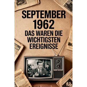 Ahlfeld, Lutz September 1962: Das waren die wichtigsten Ereignisse: Ein besonderes Geschenk für alle, die im September 1962 geboren wurden – mit den bedeutendsten ... Gesellschaft, Wissenschaft und Kultur Ahlfeld, Lutz September 1962: Das waren die wichtigsten Ereignisse: Ein besonderes Geschenk für alle, die im September 1962 geboren wurden – mit den bedeutendsten ... Gesellschaft, Wissenschaft und Kultur