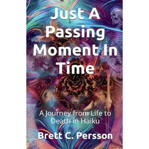 Persson, Brett C Just A Passing Moment In Time: A Journey of Life and Death in Haiku Persson, Brett C Just A Passing Moment In Time: A Journey of Life and Death in Haiku