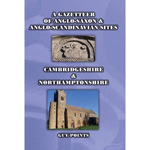 Points, Guy A Gazetteer of Anglo-Saxon & Anglo-Scandinavian Sites: Cambridgeshire & Northamptonshire Points, Guy A Gazetteer of Anglo-Saxon & Anglo-Scandinavian Sites: Cambridgeshire & Northamptonshire