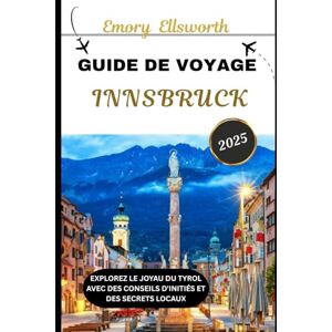Ellsworth, Emory GUIDE DE VOYAGE D'INNSBRUCK 2025: Explorez le joyau du Tyrol avec des conseils d'initiés et des secrets locaux Ellsworth, Emory GUIDE DE VOYAGE D'INNSBRUCK 2025: Explorez le joyau du Tyrol avec des conseils d'initiés et des secrets locaux