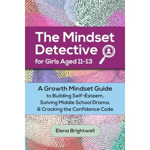 Brightwell, Elena The Mindset Detective for Girls Aged 11-13: A Growth Mindset Guide to Building Self-Esteem, Solving Middle School Drama, and Cracking the Confidence Code Brightwell, Elena The Mindset Detective for Girls Aged 11-13: A Growth Mindset Guide to Building Self-Esteem, Solving Middle School Drama, and Cracking the Confidence Code