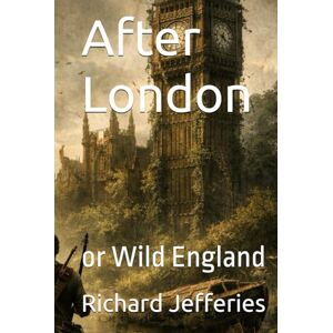 Jefferies, Richard After London: or Wild England Jefferies, Richard After London: or Wild England