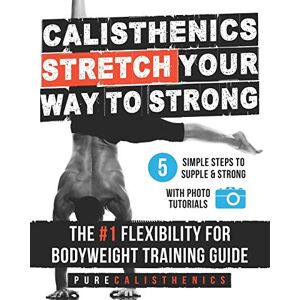 Calisthenics, Pure Calisthenics: STRETCH Your Way to STRONG: The #1 Flexibility for Bodyweight Exercise Guide: 5 (The SUPERHUMAN Series) Calisthenics, Pure Calisthenics: STRETCH Your Way to STRONG: The #1 Flexibility for Bodyweight Exercise Guide: 5 (The SUPERHUMAN Series)